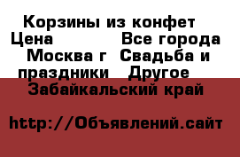 Корзины из конфет › Цена ­ 1 600 - Все города, Москва г. Свадьба и праздники » Другое   . Забайкальский край